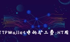如何有效管理TPWallet中的矿工费：HT用户的全面指