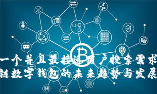 思考一个并且最接近用户搜索需求的  
区块链数字钱包的未来趋势与发展