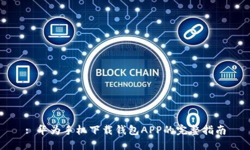 : 华为手机下载钱包APP的完整指南