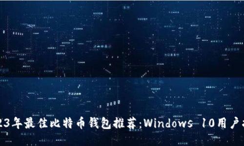 2023年最佳比特币钱包推荐：Windows 10用户指南