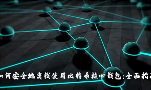 如何安全地离线使用比特币核心钱包：全面指南