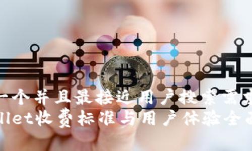 思考一个并且最接近用户搜索需求的  
tpWallet收费标准与用户体验全面解析
