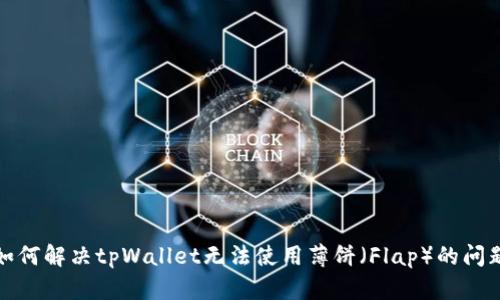如何解决tpWallet无法使用薄饼（Flap）的问题