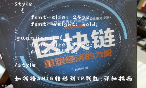 style
. {
    font-size: 24px;
    font-weight: bold;
}
.guanjianci {
    font-size: 18px;
    color: #555;
}
/style

如何将SHIB转移到TP钱包：详细指南
