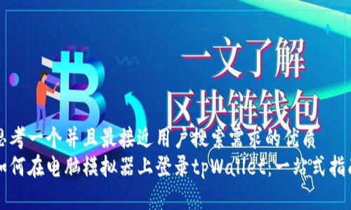 思考一个并且最接近用户搜索需求的优质
如何在电脑模拟器上登录tpWallet：一站式指南