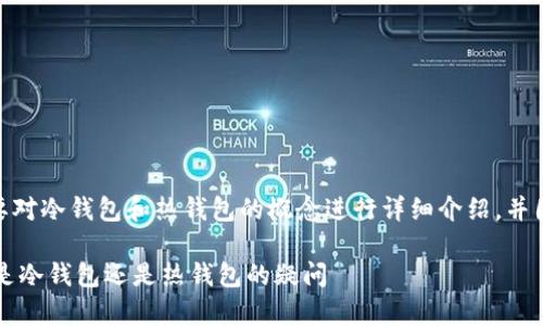 在回答这个问题之前，我们需要对冷钱包和热钱包的概念进行详细介绍，并围绕tpWallet的特性展开讨论。

tpWallet：全面解析tpWallet是冷钱包还是热钱包的疑问