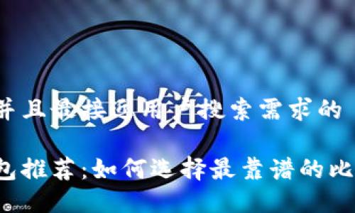 思考一个并且最接近用户搜索需求的

比特币钱包推荐：如何选择最靠谱的比特币钱包？