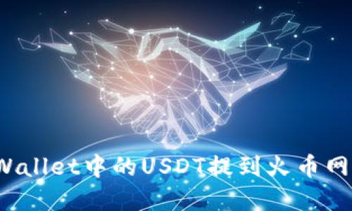 如何将tpWallet中的USDT提到火币网？详细指南