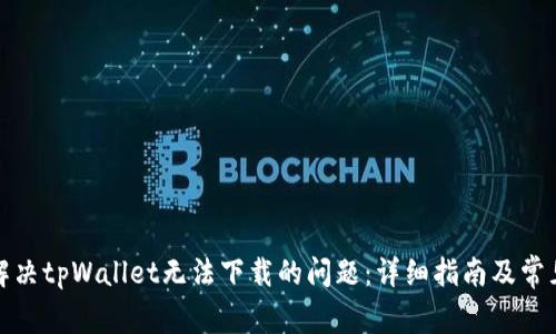 如何解决tpWallet无法下载的问题：详细指南及常见问答