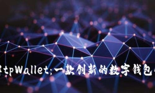 全面了解tpWallet：一款创新的数字钱包解决方案