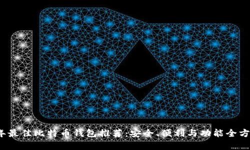 2023年最佳比特币钱包推荐：安全、便利与功能全方位解析