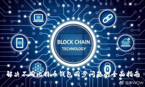 解决不同比特币钱包同步问题的全面指南