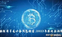 区块链薅羊毛必备钱包推荐：2023年最适合的选择