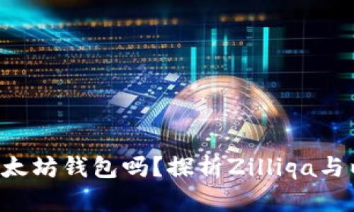 ZIL可以存储以太坊钱包吗？探析Zilliqa与以太坊的兼容性
