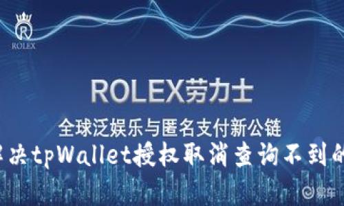 如何解决tpWallet授权取消查询不到的问题？