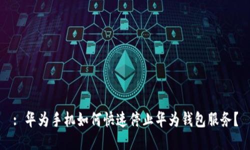 : 华为手机如何快速停止华为钱包服务？