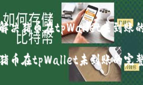 如何解决猪币在tpWallet未到账的问题

解决猪币在tpWallet未到账的完整指南