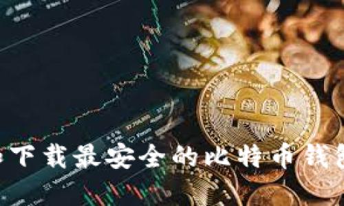 如何选择和下载最安全的比特币钱包：完整指南