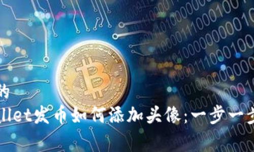 优秀的
tpWallet发币如何添加头像：一步一步指南