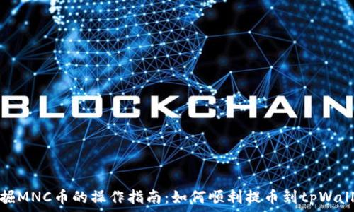  
挖掘MNC币的操作指南：如何顺利提币到tpWallet