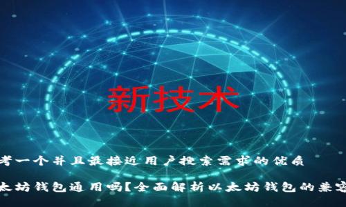 思考一个并且最接近用户搜索需求的优质

以太坊钱包通用吗？全面解析以太坊钱包的兼容性