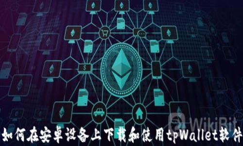 
如何在安卓设备上下载和使用tpWallet软件