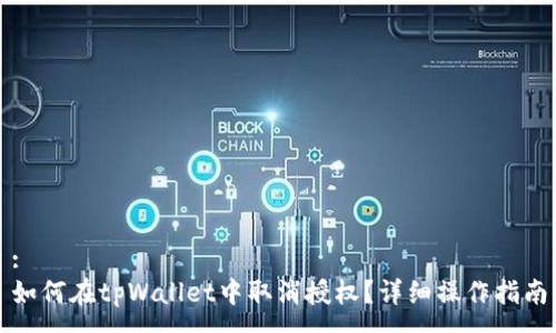 :
如何在tpWallet中取消授权？详细操作指南