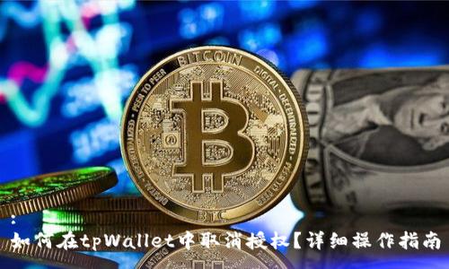 :
如何在tpWallet中取消授权？详细操作指南