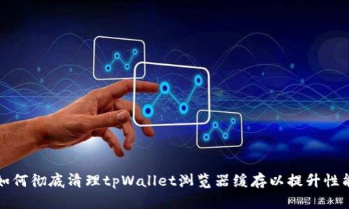 如何彻底清理tpWallet浏览器缓存以提升性能