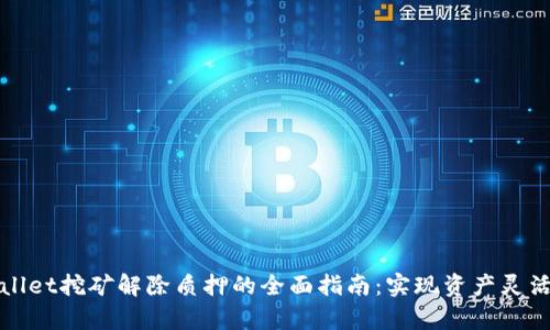 tpWallet挖矿解除质押的全面指南：实现资产灵活管理