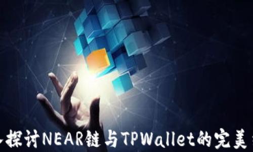 
深入探讨NEAR链与TPWallet的完美结合