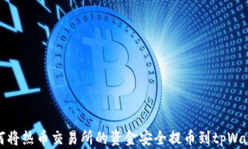 
如何将热币交易所的资金安全提币到tpWallet