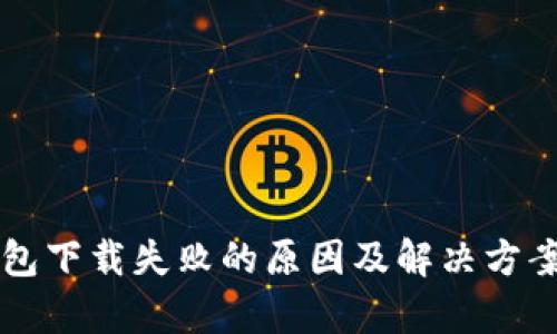 比特币钱包下载失败的原因及解决方案全面解析