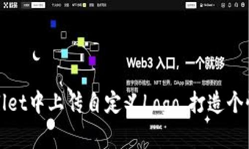 如何在tpWallet中上传自定义Logo，打造个性化币圈形象