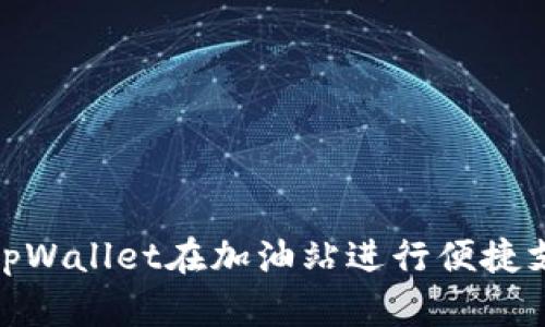 : 如何使用tpWallet在加油站进行便捷支付及其优势