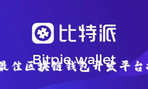 : 2023年最佳区块链钱包开发平台推荐与分析